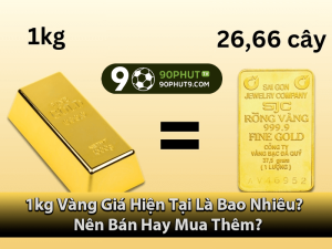 1kg Vàng Giá Hiện Tại Là Bao Nhiêu? Nên Bán Hay Mua Thêm?